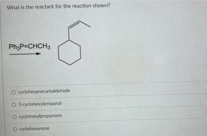 What Is The Reactant For The Reaction Shown S Ph3p Chch3 O Cyclohexanecarbaldehyde O 3 Cyclohexylpropanal O Cyclohexylp 2