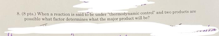 8 8 Pts When A Reaction Is Said To Be Under Thermodynamic Control And Two Products Are Possible What Factor Determ 1