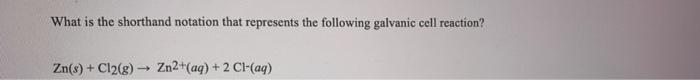 What Is The Shorthand Notation That Represents The Following Galvanic Cell Reaction Zn S Cl2 G Zn2 Aq 2 Cl Aq 1