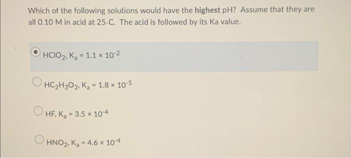 Which Of The Following Solutions Would Have The Highest Ph Assume That They Are All 0 10 M In Acid At 25 C The Acid Is 1