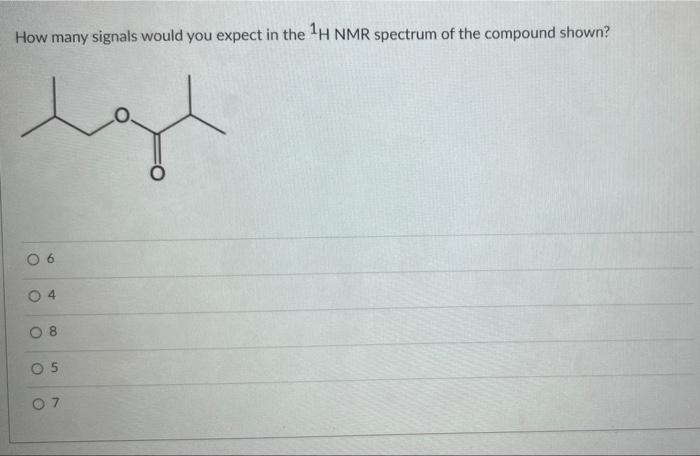 How Many Signals Would You Expect In The H Nmr Spectrum Of The Compound Shown T O 9 04 08 05 07 1