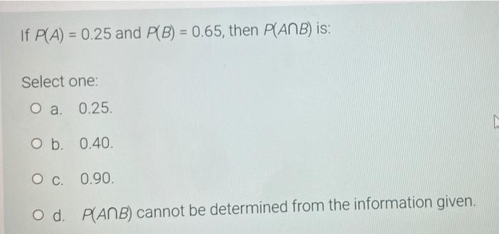 If P A 0 25 And P B 0 65 Then P Anb Is Select One O A 0 25 In O B 0 40 Oc 0 90 O D P Anb Cannot Be Deter 1