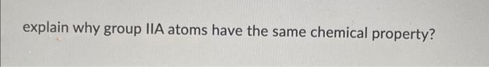 Explain Why Group Iia Atoms Have The Same Chemical Property 1