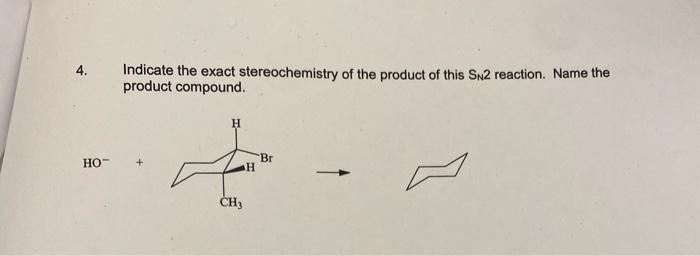 4 Indicate The Exact Stereochemistry Of The Product Of This Sn2 Reaction Name The Product Compound H Ho Ch3 Br 1