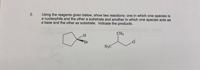 2 Using The Reagents Given Below Show Two Reactions One In Which One Species Is A Nucleophile And The Other A Substra 1