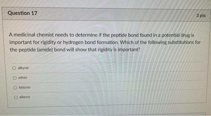 Question 17 3 Pts A Medicinal Chemist Needs To Determine If The Peptide Bond Found In A Potential Drug Is Important For 1