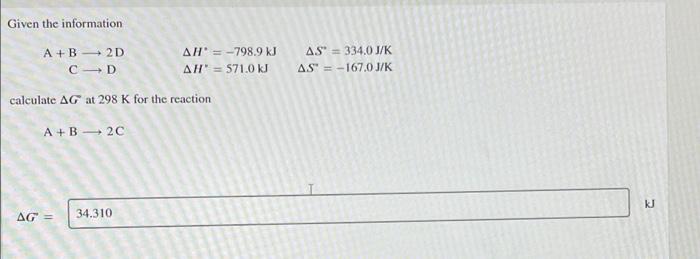 Given The Information A B 2d C D Calculate Ag At 298 K For The Reaction A B 2c Ag 34 310 Ah 798 9 Kj Ah 571 0 Kj As 1