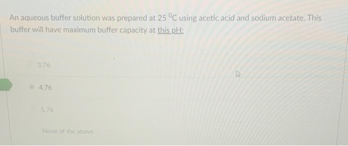 An Aqueous Buffer Solution Was Prepared At 25 C Using Acetic Acid And Sodium Acetate This Buffer Will Have Maximum Buf 1