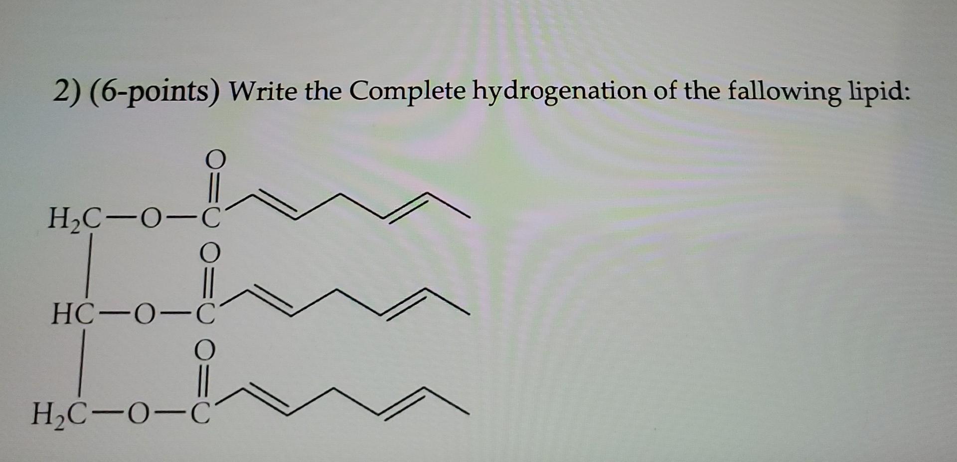 2 6 Points Write The Complete Hydrogenation Of The Fallowing Lipid O H C 0 Hc 0 O H C 0 C O 1