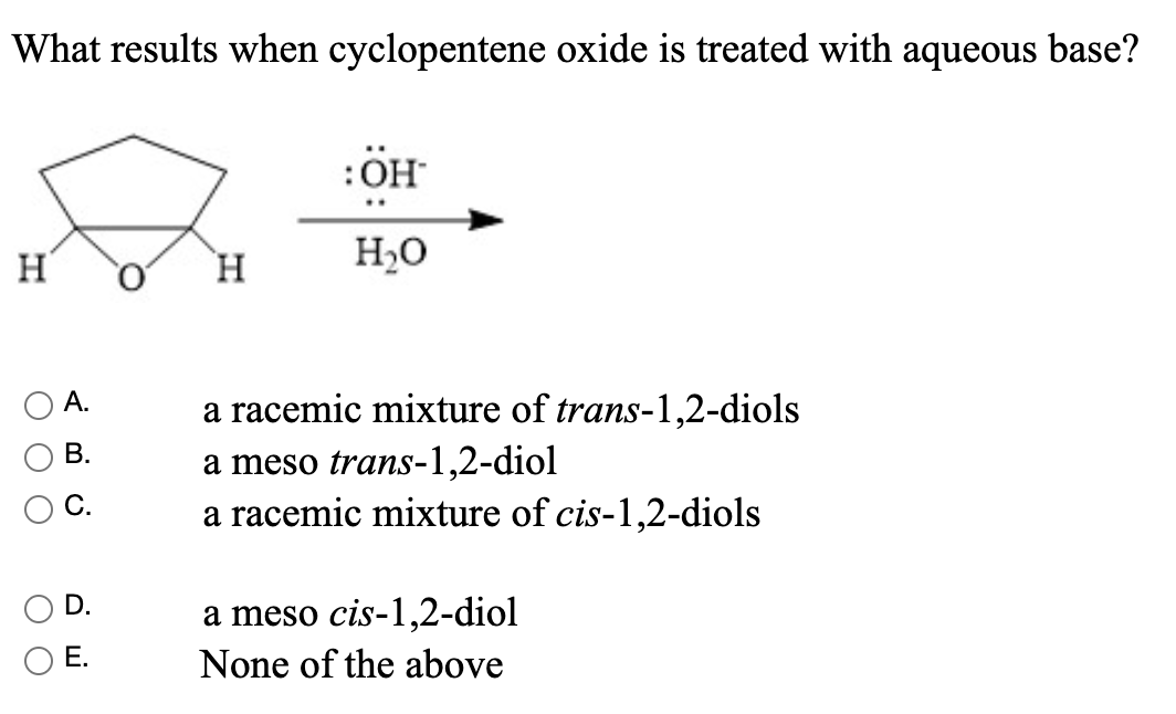 What Results When Cyclopentene Oxide Is Treated With Aqueous Base Oh H H H O A Racemic Mixture Of Trans 1 2 Diols A Me 1