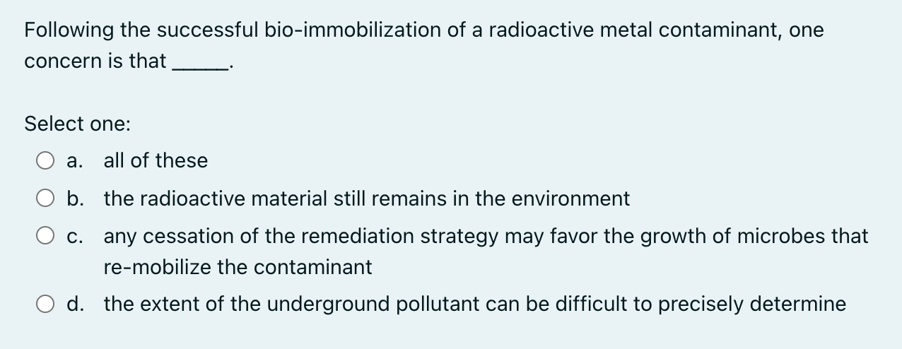 Following The Successful Bio Immobilization Of A Radioactive Metal Contaminant One Concern Is That Select One A All O 1