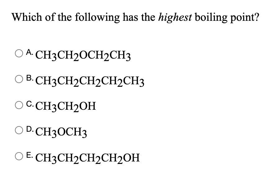 Which Of The Following Has The Highest Boiling Point Oach3ch Och2ch3 Ob Ch3ch2ch2ch2ch3 Oc Ch3ch2oh Od Ch3och3 E Ch3c 1