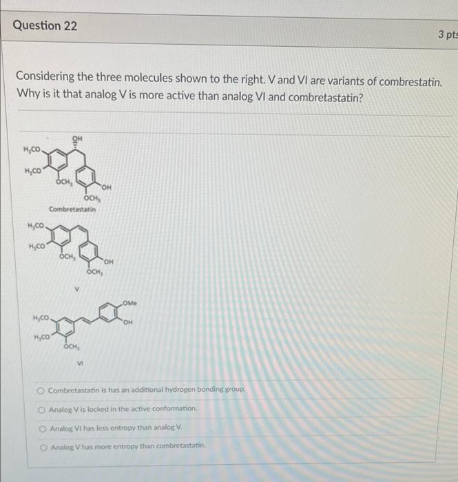 Question 22 3 Pts Considering The Three Molecules Shown To The Right V And Vi Are Variants Of Combrestatin Why Is It T 1