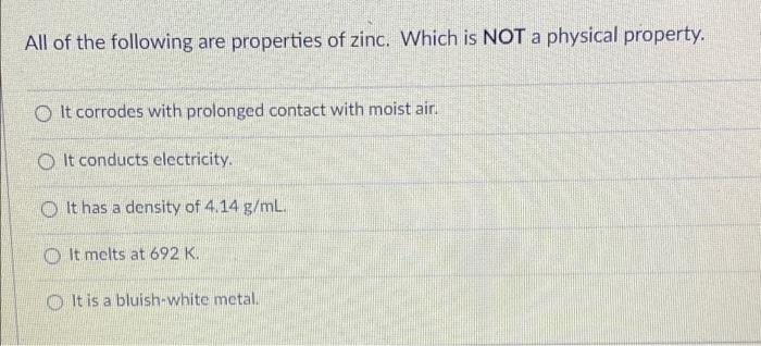 All Of The Following Are Properties Of Zinc Which Is Not A Physical Property It Corrodes With Prolonged Contact With M 1