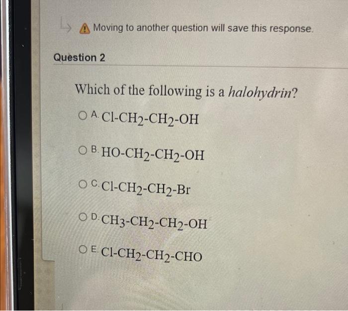 A Moving To Another Question Will Save This Response Question 2 Which Of The Following Is A Halohydrin O A Ci Ch2 Ch2 1