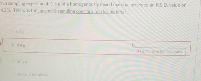 In A Sampling Experiment 1 5 G Of A Homogenously Mixed Material Provided An R S D Value Of 4 2 This Was The Ingamell 1