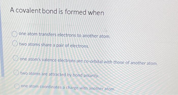 A Covalent Bond Is Formed When One Atom Transfers Electrons To Another Atom Two Atoms Share A Pair Of Electrons One At 1