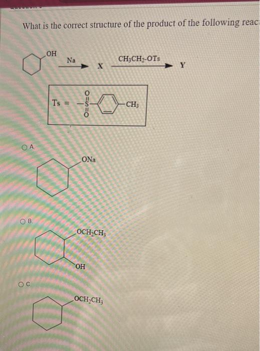 What Is The Correct Structure Of The Product Of The Following Reac Oh Na Ch3ch Ots X Y Ch Oa Ob Oc Ts 8 S O Ona Oc 1