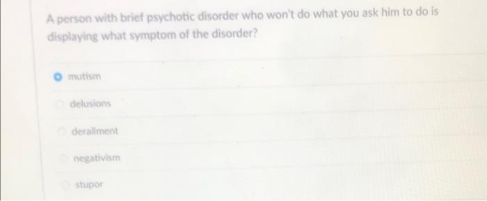 A Person With Brief Psychotic Disorder Who Won T Do What You Ask Him To Do Is Displaying What Symptom Of The Disorder M 1