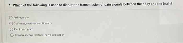 4 Which Of The Following Is Used To Disrupt The Transmission Of Pain Signals Between The Body And The Brain Arthrograp 1