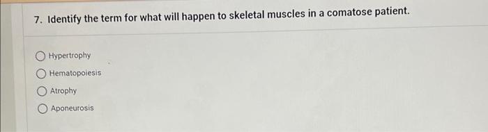 7 Identify The Term For What Will Happen To Skeletal Muscles In A Comatose Patient Hypertrophy Hematopoiesis Atrophy A 1