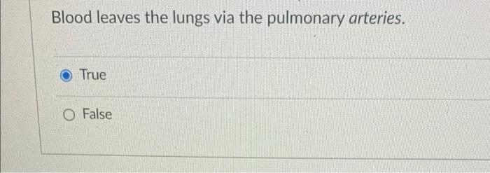 Blood Leaves The Lungs Via The Pulmonary Arteries True O False 1