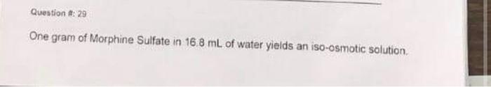 Question 29 One Gram Of Morphine Sulfate In 16 8 Ml Of Water Yields An Iso Osmotic Solution How Many Milliliters Of 1