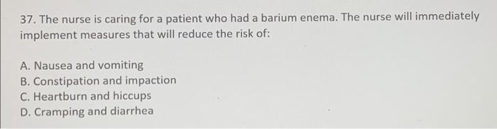 37 The Nurse Is Caring For A Patient Who Had A Barium Enema The Nurse Will Immediately Implement Measures That Will Re 1