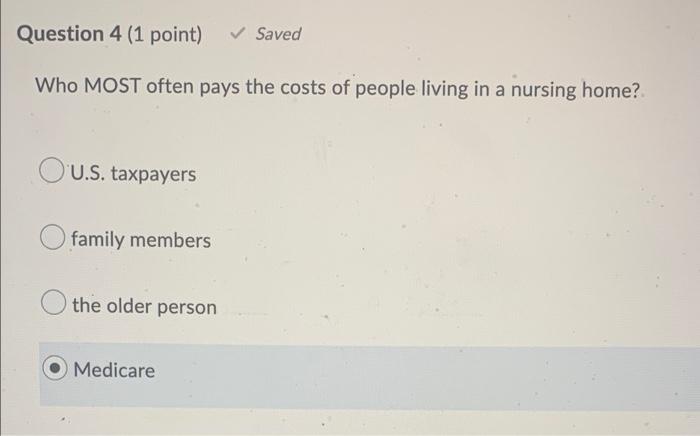 Question 4 1 Point Saved Who Most Often Pays The Costs Of People Living In A Nursing Home U S Taxpayers Family Memb 1