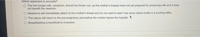 Which Statement Is Accurate The First Breast Milk Colostrum Should Be Thrown Out As The Mother S Breasts Have Not Ye 1
