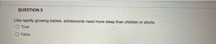 Question 5 Like Rapidly Growing Babies Adolescents Need More Sleep Than Children Or Adults True False 1