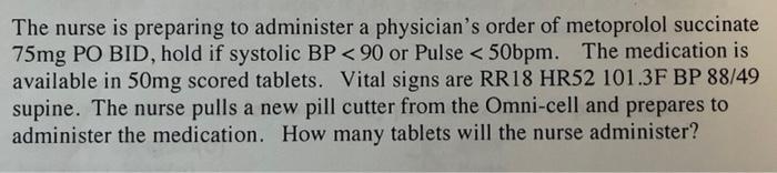 The Nurse Is Preparing To Administer A Physician S Order Of Metoprolol Succinate 75mg Po Bid Hold If Systolic Bp 90 O 1