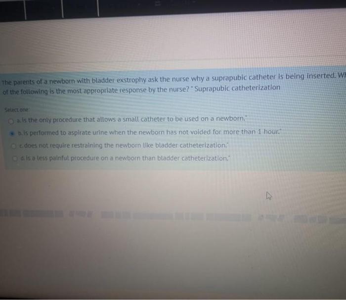 The Parents Of A Newborn With Bladder Exstrophy Ask The Nurse Why A Suprapubic Catheter Is Being Inserted W Of The Foll 1