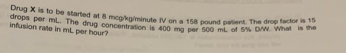 Drug X Is To Be Started At 8 Mcg Kg Minute Iv On A 158 Pound Patient The Drop Factor Is 15 Drops Per Ml The Drug Conce 1