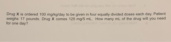 Drug X Is Ordered 100 Mg Kg Day To Be Given In Four Equally Divided Doses Each Day Patient Weighs 17 Pounds Drug X Com 1
