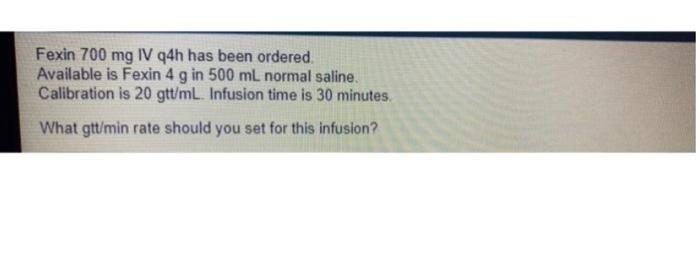 Fexin 700 Mg Iv Q4h Has Been Ordered Available Is Fexin 4 G In 500 Ml Normal Saline Calibration Is 20 Gtt Ml Infusion 1