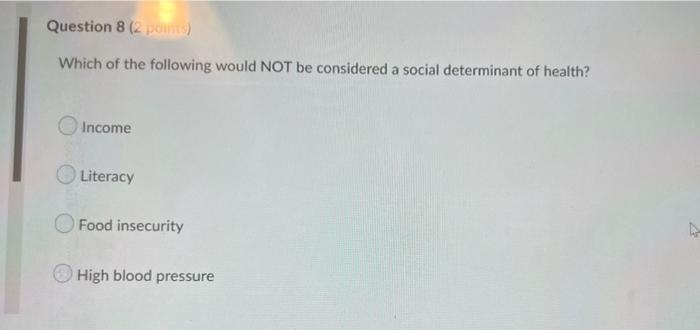 Question 8 2 Points Which Of The Following Would Not Be Considered A Social Determinant Of Health Income Literacy Foo 1
