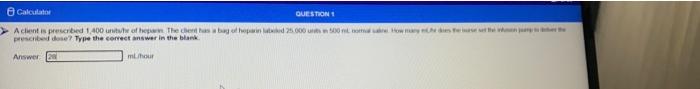 Calculator Question 1 A Client Is Prescribed 1 400 Units He Of Hepa The Chent Has A Bag Of Heparin Labied 25 000 Units 1