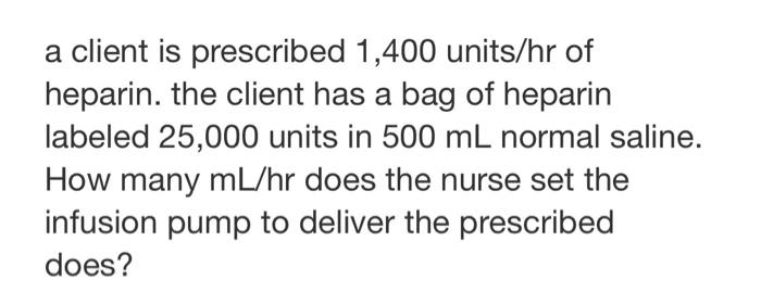 A Client Is Prescribed 1 400 Units Hr Of Heparin The Client Has A Bag Of Heparin Labeled 25 000 Units In 500 Ml Normal 1