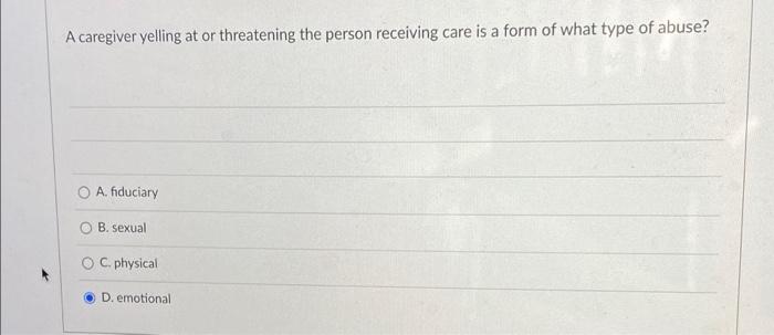 A Caregiver Yelling At Or Threatening The Person Receiving Care Is A Form Of What Type Of Abuse O A Fiduciary B Sexua 1