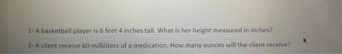 1 A Basketball Player Is 6 Feet 4 Inches Tall What Is Her Height Measured In Inches 2 A Client Receive 60 Milliliter 1