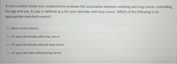 A Case Control Study Was Conducted To Evaluate The Association Between Smoking And Lung Cancer Controlling For Age And 1