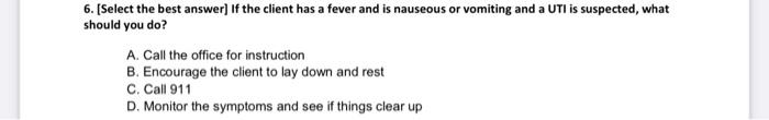 6 Select The Best Answer If The Client Has A Fever And Is Nauseous Or Vomiting And A Uti Is Suspected What Should Yo 1