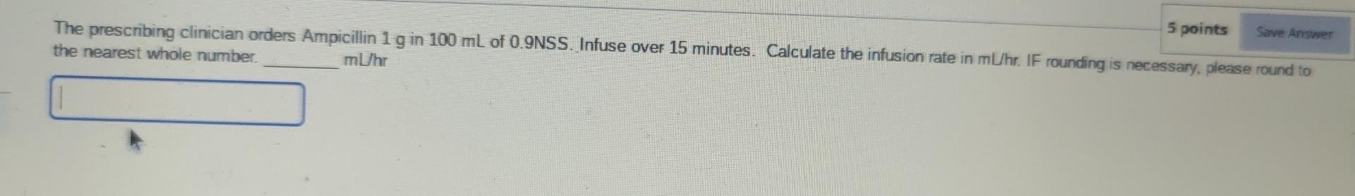 5 Points Save Answer The Prescribing Clinician Orders Ampicillin 1 G In 100 Ml Of 0 9nss Infuse Over 15 Minutes Calcul 1