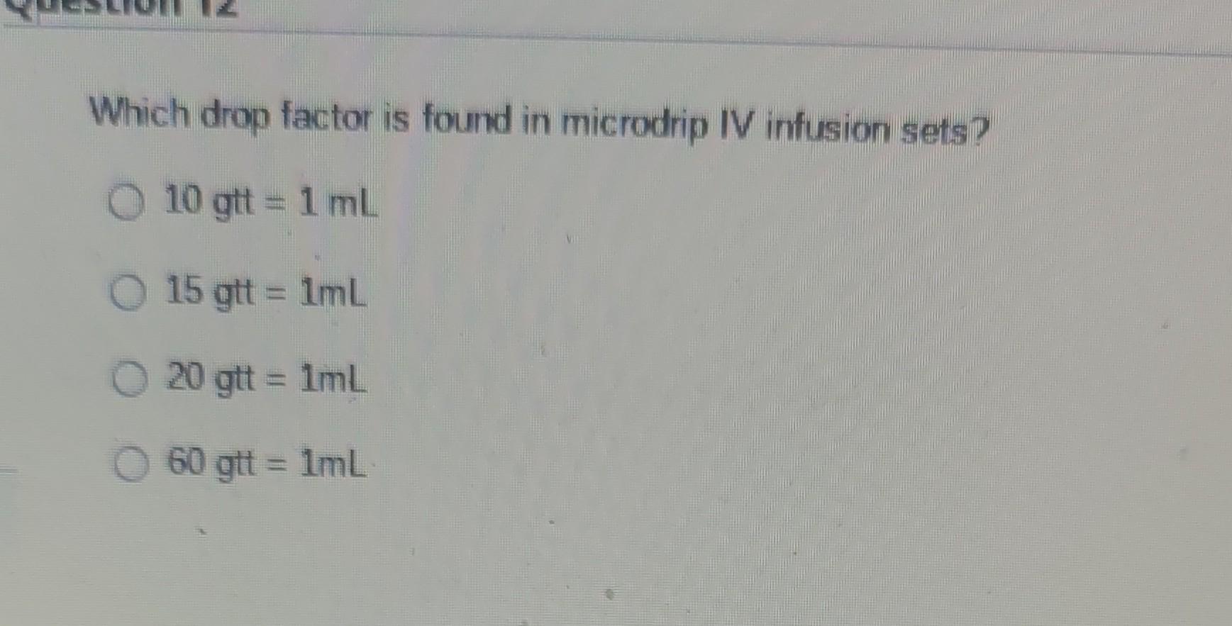 Which Drop Factor Is Found In Microdrip Iv Infusion Sets O 10 Gtt 1 Ml O 15 Gtt 1ml O 20 Gtt 1ml 60 Gtt 1ml 1