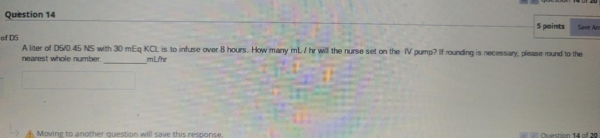 Question 14 5 Points Save Ans Of D5 A Liter Of D5 0 45 Ns With 30 Meq Kcl Is To Infuse Over 8 Hours How Many Ml Hr Will 1