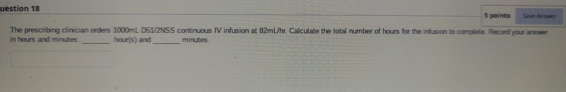 Uestion 18 5 Points Save Answer The Prescribing Clinician Orders 1000ml D51 2nss Continuous Iv Infusion At 82ml Hr Calc 1