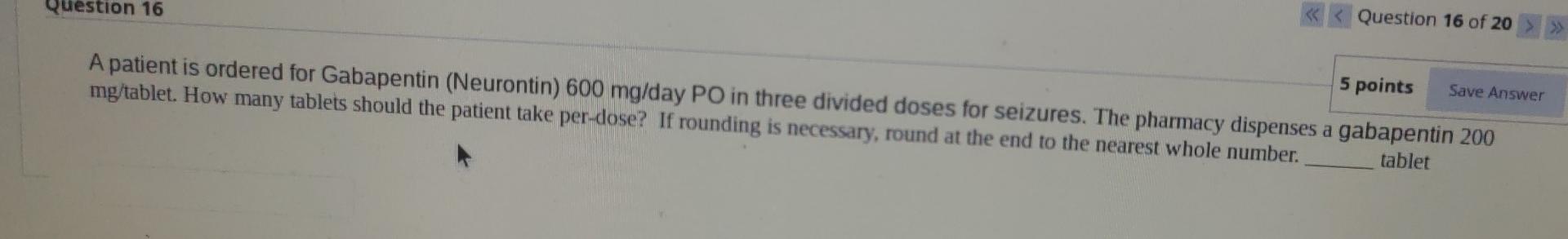 Question 16 Question 16 Of 20 5 Points A Patient Is Ordered For Gabapentin Neurontin 600 Mg Day Po In Three Divided Do 1
