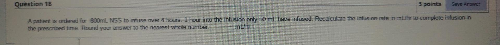 Question 18 5 Points Save Answer A Patient Is Ordered For 800ml Nss To Infuse Over 4 Hours 1 Hour Into The Infusion Onl 1