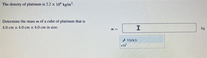 The Density Of Platinum Is 2 2 X 10 Kg M Determine The Mass M Of A Cube Of Platinum That Is 4 0 Cm X 4 0 Cm X 4 0 Cm I 1